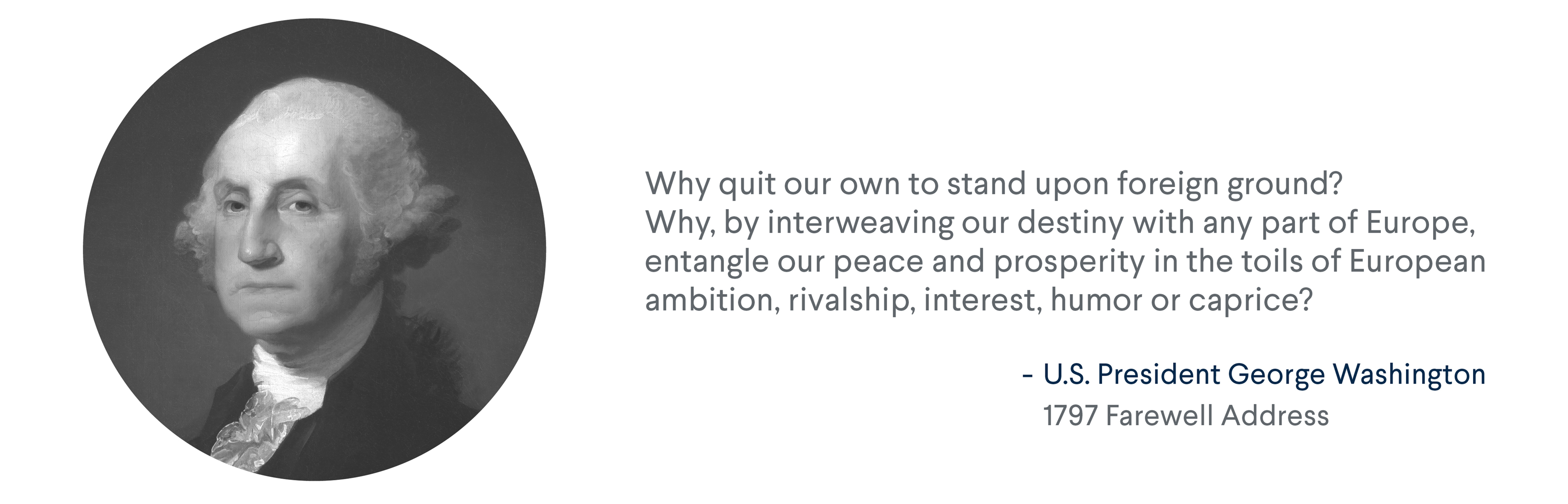 President George Washington quote from his 1797 Farewell Address: Why quit our own to stand upon foreign ground?... For more info contact us at world101@cfr.org.